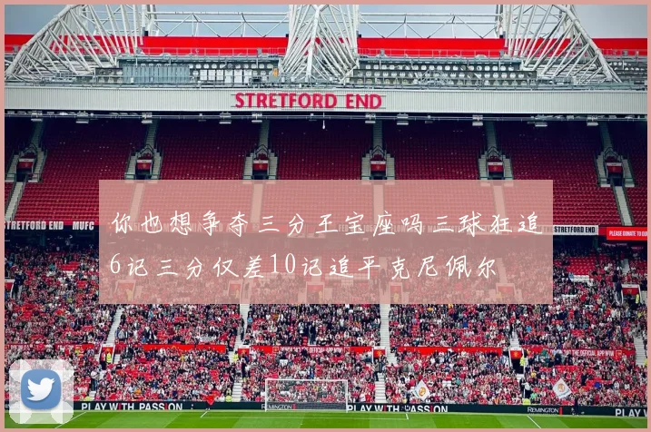 你也想争夺三分王宝座吗三球狂追6记三分仅差10记追平克尼佩尔