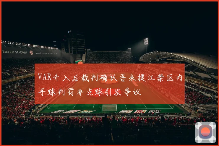 VAR介入后裁判确认吾米提江禁区内手球判罚非点球引发争议