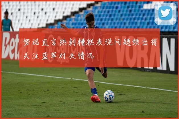 努诺直言热刺糟糕表现问题频出将关注蓝军对决情况