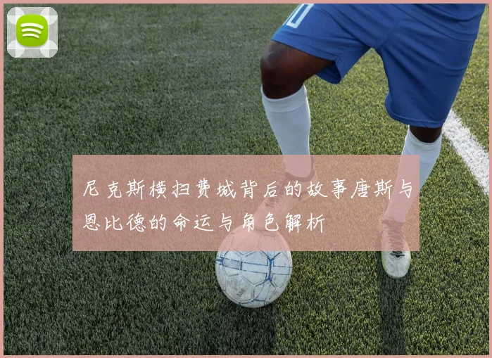 尼克斯横扫费城背后的故事唐斯与恩比德的命运与角色解析