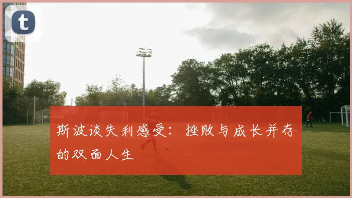 斯波谈失利感受：挫败与成长并存的双面人生