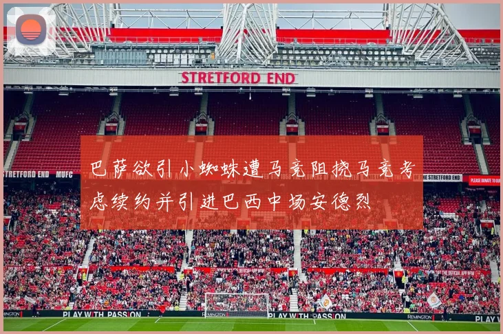 巴萨欲引小蜘蛛遭马竞阻挠马竞考虑续约并引进巴西中场安德烈