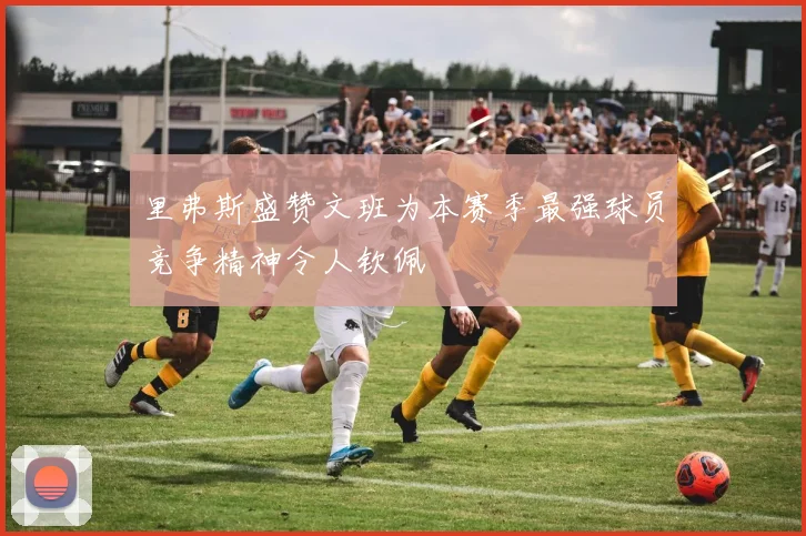 里弗斯盛赞文班为本赛季最强球员竞争精神令人钦佩